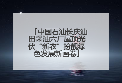 中国石油长庆油田采油六厂屋顶光伏“新衣”扮靓绿色发展新画卷