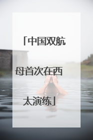 中国双航母首次在西太演练
