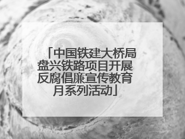 中国铁建大桥局盘兴铁路项目开展反腐倡廉宣传教育月系列活动