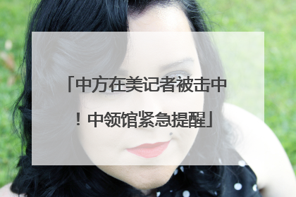 中方在美记者被击中！中领馆紧急提醒