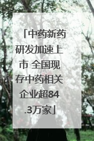 中药新药研发加速上市 全国现存中药相关企业超84.3万家