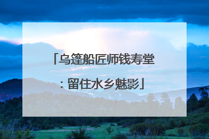 乌篷船匠师钱寿堂：留住水乡魅影