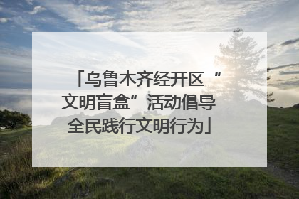 乌鲁木齐经开区“文明盲盒”活动倡导全民践行文明行为