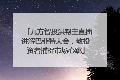 九方智投洪帮主直播讲解巴菲特大会，教投资者捕捉市场心跳