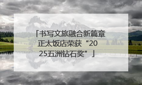 书写文旅融合新篇章 正太饭店荣获“2025五洲钻石奖”