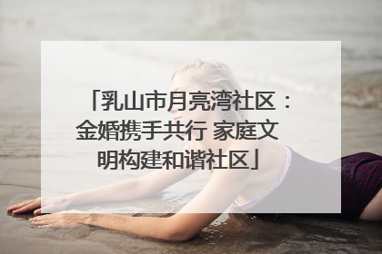 乳山市月亮湾社区：金婚携手共行 家庭文明构建和谐社区