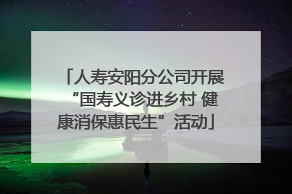 人寿安阳分公司开展“国寿义诊进乡村 健康消保惠民生”活动