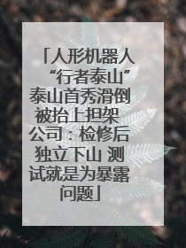 人形机器人“行者泰山”泰山首秀滑倒被抬上担架 公司：检修后独立下山 测试就是为暴露问题