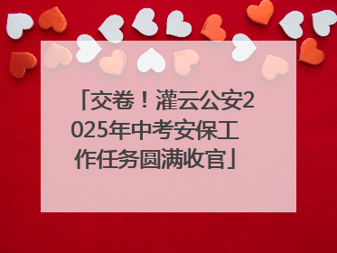 交卷！灌云公安2025年中考安保工作任务圆满收官