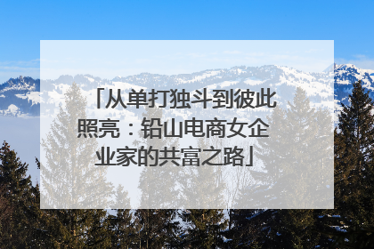 从单打独斗到彼此照亮：铅山电商女企业家的共富之路