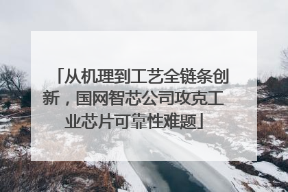 从机理到工艺全链条创新，国网智芯公司攻克工业芯片可靠性难题