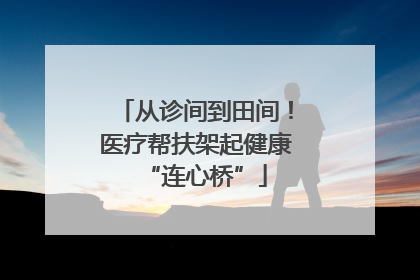 从诊间到田间！医疗帮扶架起健康“连心桥”