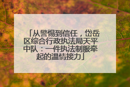 从警惕到信任，岱岳区综合行政执法局天平中队：一件执法制服牵起的温情接力