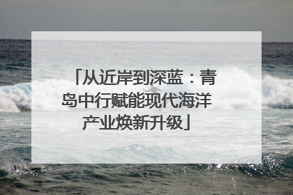 从近岸到深蓝：青岛中行赋能现代海洋产业焕新升级