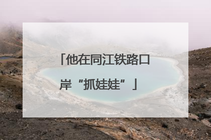 他在同江铁路口岸“抓娃娃”