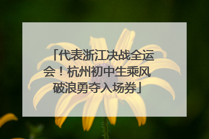 代表浙江决战全运会！杭州初中生乘风破浪勇夺入场券