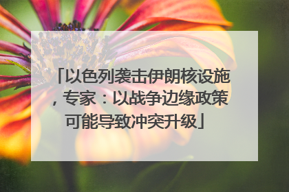 以色列袭击伊朗核设施，专家：以战争边缘政策可能导致冲突升级