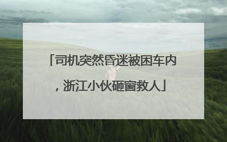 司机突然昏迷被困车内，浙江小伙砸窗救人