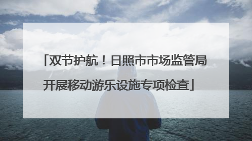 双节护航！日照市市场监管局开展移动游乐设施专项检查