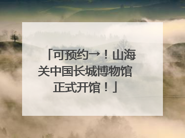 可预约→！山海关中国长城博物馆正式开馆！