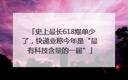 史上最长618爆单少了，快递业称今年是“最有科技含量的一届”