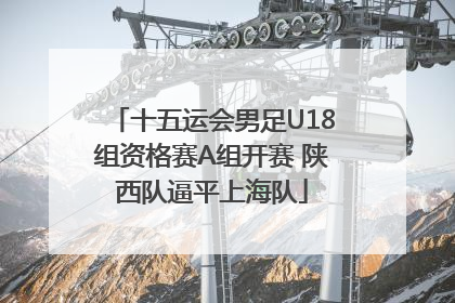 十五运会男足U18组资格赛A组开赛 陕西队逼平上海队