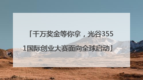 千万奖金等你拿，光谷3551国际创业大赛面向全球启动