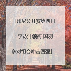 印尼公开赛第四日：李诗沣领衔 国羽多对组合冲击四强