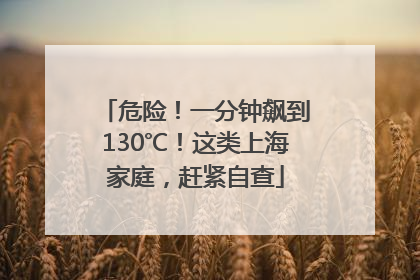 危险！一分钟飙到130℃！这类上海家庭，赶紧自查