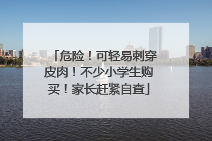 危险！可轻易刺穿皮肉！不少小学生购买！家长赶紧自查