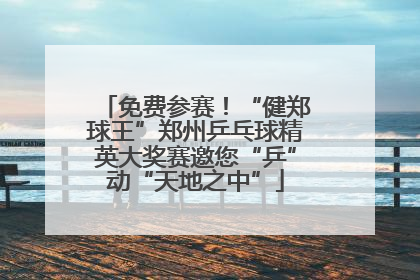 免费参赛！“健郑球王”郑州乒乓球精英大奖赛邀您“乒”动“天地之中”