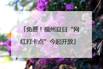 免费！福州夏日“网红打卡点”今起开放