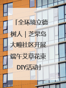 全环境立德树人|芝罘岛大疃社区开展端午艾草花束DIY活动