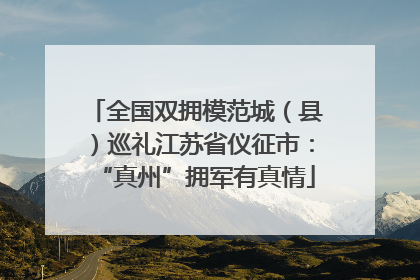 全国双拥模范城（县）巡礼江苏省仪征市：“真州”拥军有真情