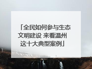 全民如何参与生态文明建设 来看温州这十大典型案例