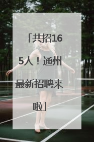 共招165人！通州最新招聘来啦