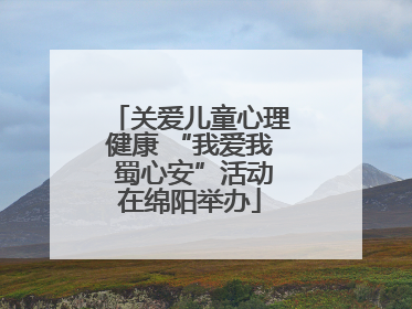 关爱儿童心理健康 “我爱我 蜀心安”活动在绵阳举办