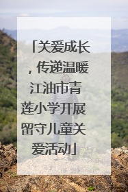 关爱成长，传递温暖 江油市青莲小学开展留守儿童关爱活动