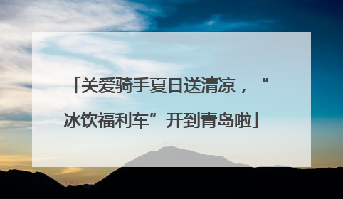 关爱骑手夏日送清凉，“冰饮福利车”开到青岛啦