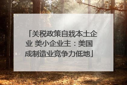 关税政策自戕本土企业 美小企业主：美国成制造业竞争力低地