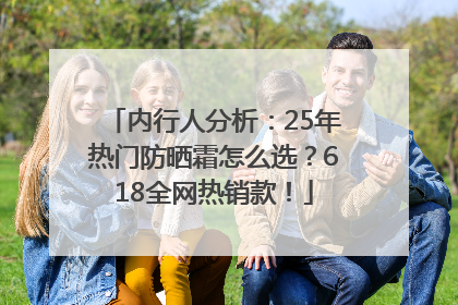 内行人分析：25年热门防晒霜怎么选？618全网热销款！