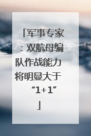 军事专家：双航母编队作战能力将明显大于“1+1”