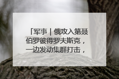 军事｜俄攻入第聂伯罗彼得罗夫斯克，一边发动集群打击，另一边在撤军？