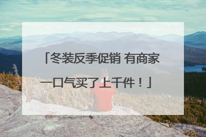 冬装反季促销 有商家一口气买了上千件！