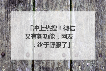 冲上热搜！微信又有新功能，网友：终于舒服了