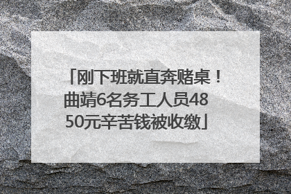 刚下班就直奔赌桌！曲靖6名务工人员4850元辛苦钱被收缴