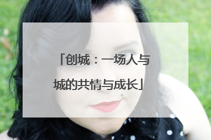 创城：一场人与城的共情与成长