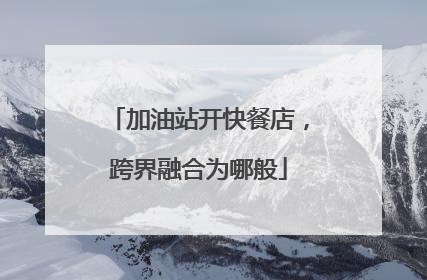 加油站开快餐店，跨界融合为哪般