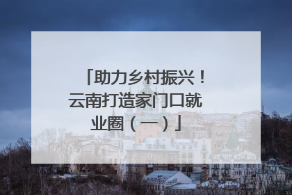 助力乡村振兴！云南打造家门口就业圈（一）