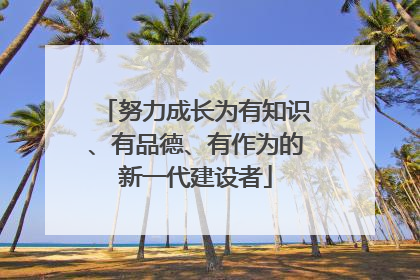 努力成长为有知识、有品德、有作为的新一代建设者